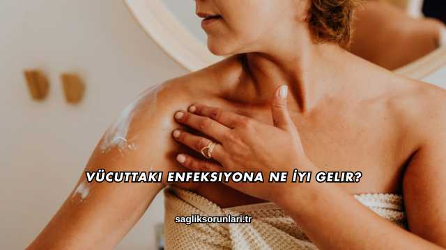 Vücuttaki Enfeksiyona Ne İyi Gelir?