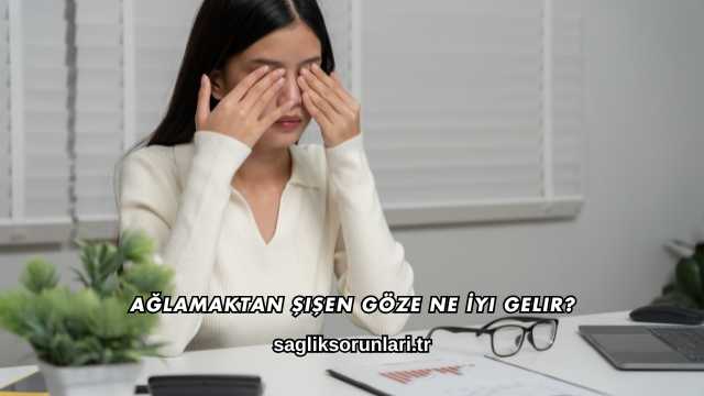 Ağlamaktan Şişen Göze Ne İyi Gelir?