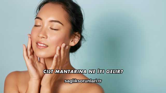 Cilt Mantarına Ne İyi Gelir?