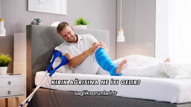 Kırık Ağrısına Ne İyi Gelir?