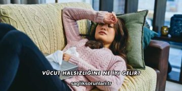 Vücut Halsizliğine Ne İyi Gelir?