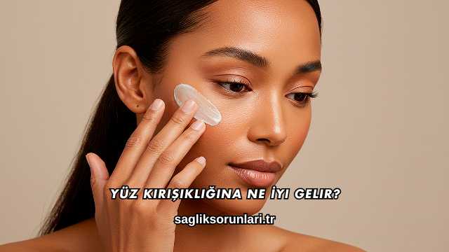 Yüz Kırışıklığına Ne İyi Gelir?