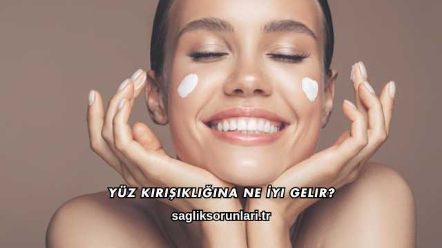 Yüz Kırışıklığına Ne İyi Gelir?