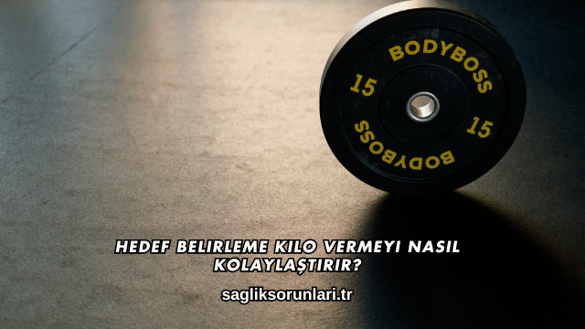 Hedef Belirleme Kilo Vermeyi Nasıl Kolaylaştırır?