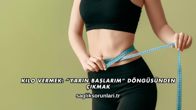 Kilo Vermek: “Yarın Başlarım” Döngüsünden Çıkmak