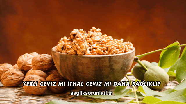 Yerli Ceviz mi İthal Ceviz mi Daha Sağlıklı?